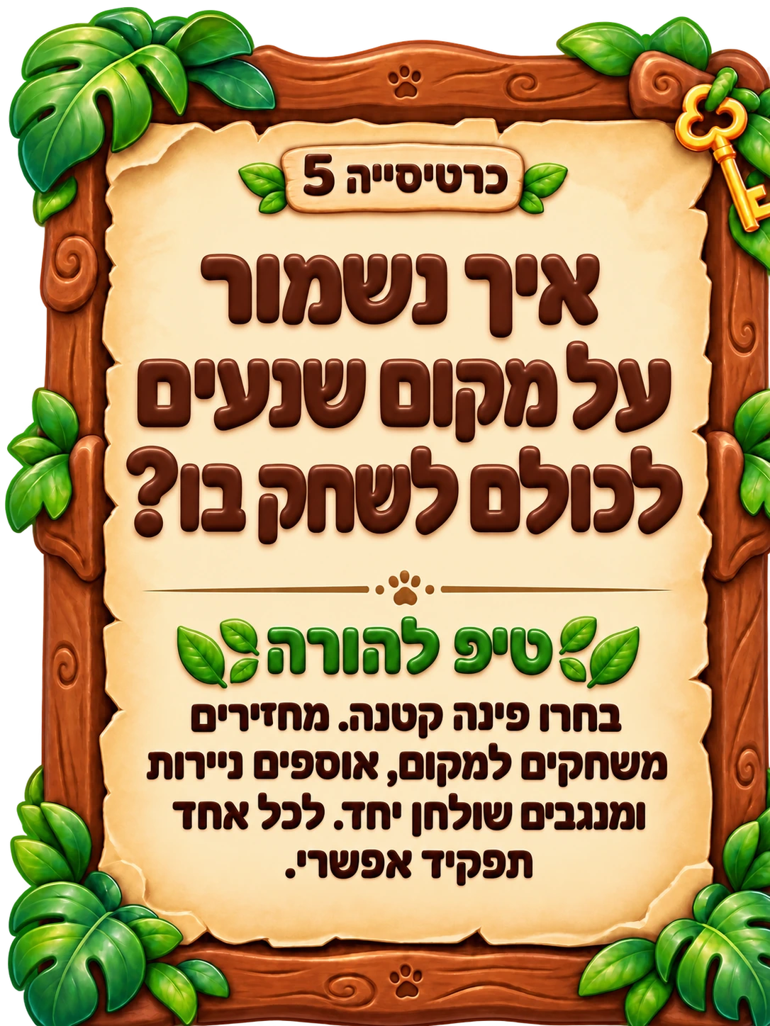 כרטיסייה 5: איך נשמור על מקום שנעים לכולם לשחק בו? טיפ להורה: בחרו פינה קטנה. מחזירים משחקים למקום, אוספים ניירות ומנגבים שולחן יחד. לכל אחד תפקיד אפשרי.